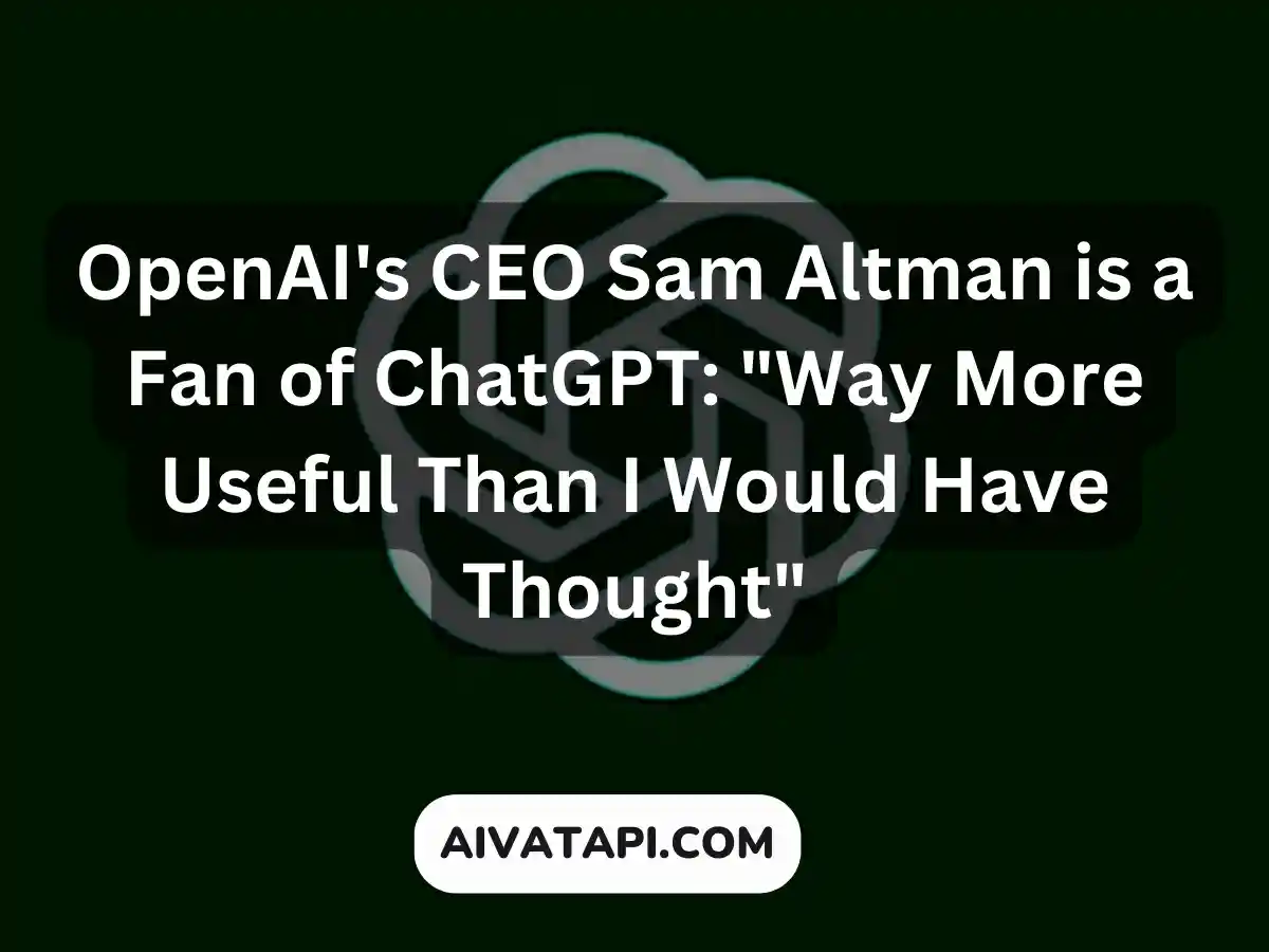 OpenAI's CEO Sam Altman is a Fan of ChatGPT: "Way More Useful Than I Would Have Thought"
