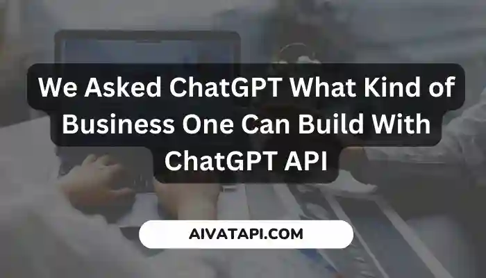 We Asked ChatGPT What Kind of Business One Can Build With ChatGPT API