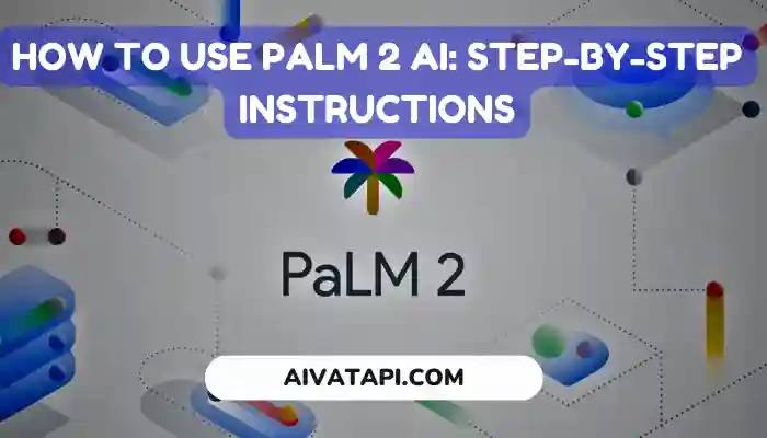 How to Use PaLM 2 AI: Step-by-Step Instructions